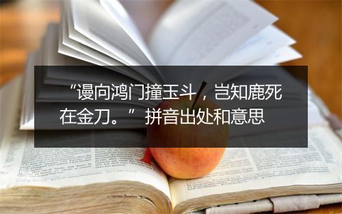 “谩向鸿门撞玉斗，岂知鹿死在金刀。”拼音出处和意思