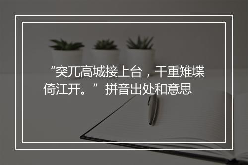 “突兀高城接上台，干重雉堞倚江开。”拼音出处和意思