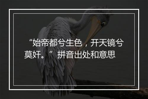 “始帝都兮生色，开天镜兮莫奸。”拼音出处和意思