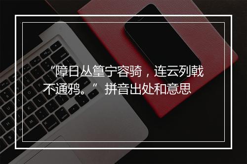 “障日丛篁宁容骑，连云列戟不通鸦。”拼音出处和意思