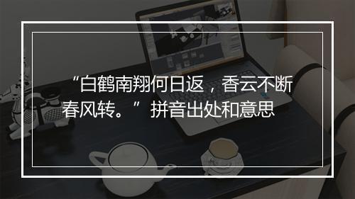 “白鹤南翔何日返，香云不断春风转。”拼音出处和意思