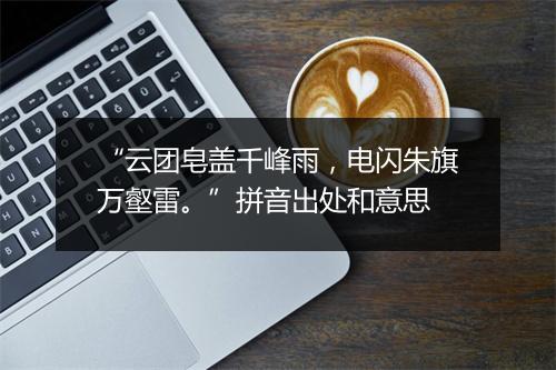 “云团皂盖千峰雨，电闪朱旗万壑雷。”拼音出处和意思