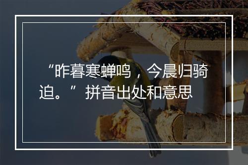 “昨暮寒蝉鸣，今晨归骑迫。”拼音出处和意思