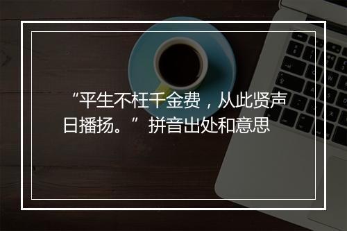 “平生不枉千金费，从此贤声日播扬。”拼音出处和意思