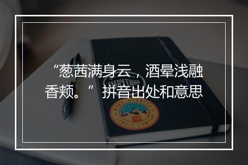 “葱茜满身云，酒晕浅融香颊。”拼音出处和意思