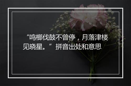 “鸣榔伐鼓不曾停，月落津楼见晓星。”拼音出处和意思