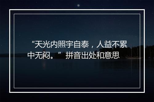 “天光内照宇自泰，人益不累中无闷。”拼音出处和意思