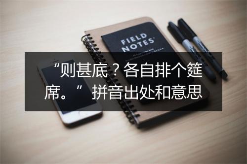 “则甚底？各自排个筵席。”拼音出处和意思