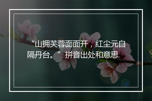 “山拥芙蓉面面开，红尘元自隔丹台。”拼音出处和意思