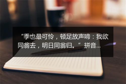 “季也最可怜，顿足放声啼：我欲同翁去，明日同翁归。”拼音出处和意思