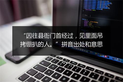 “因往县衙门首经过，见里面吊拷绷扒的人。”拼音出处和意思