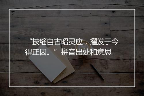 “披缁自古昭灵应，擢发于今得正因。”拼音出处和意思