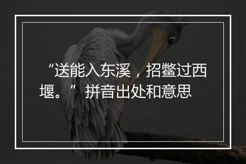 “送能入东溪，招鳖过西堰。”拼音出处和意思