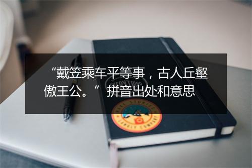 “戴笠乘车平等事，古人丘壑傲王公。”拼音出处和意思