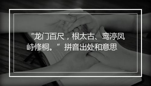 “龙门百尺，根太古、鸾渟凤峙修桐。”拼音出处和意思