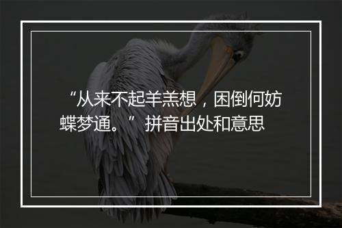 “从来不起羊羔想，困倒何妨蝶梦通。”拼音出处和意思