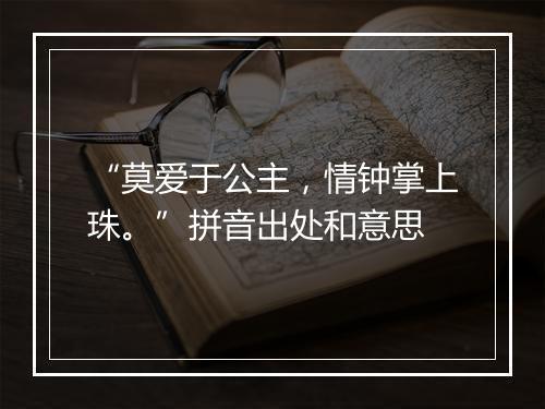 “莫爱于公主，情钟掌上珠。”拼音出处和意思