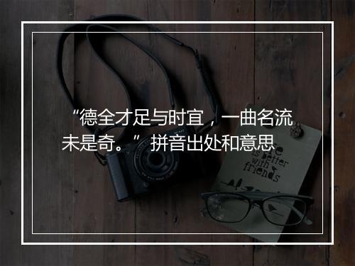 “德全才足与时宜，一曲名流未是奇。”拼音出处和意思