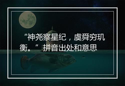 “神尧察星纪，虞舜穷玑衡。”拼音出处和意思