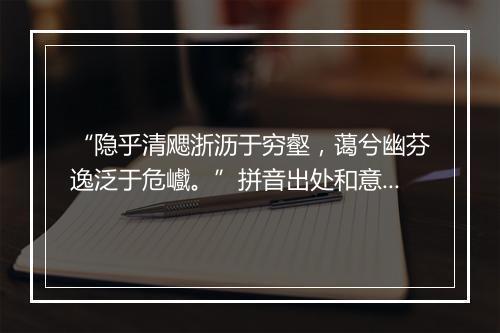 “隐乎清飔浙沥于穷壑，蔼兮幽芬逸泛于危巇。”拼音出处和意思