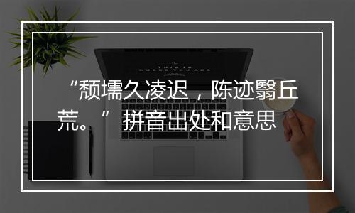 “颓壖久凌迟，陈迹翳丘荒。”拼音出处和意思