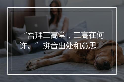 “吾拜三高堂，三高在何许。”拼音出处和意思