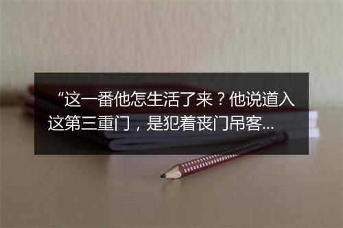 “这一番他怎生活了来？他说道入这第三重门，是犯着丧门吊客，”拼音出处和意思