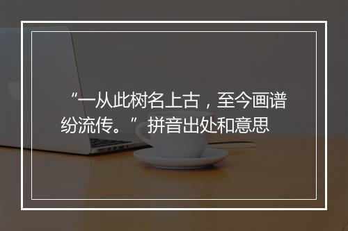 “一从此树名上古，至今画谱纷流传。”拼音出处和意思