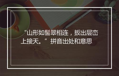 “山形如髻翠相连，扳出层峦上接天。”拼音出处和意思