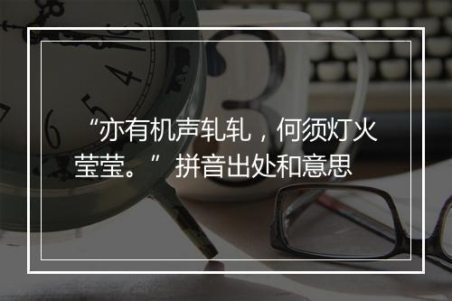 “亦有机声轧轧，何须灯火莹莹。”拼音出处和意思