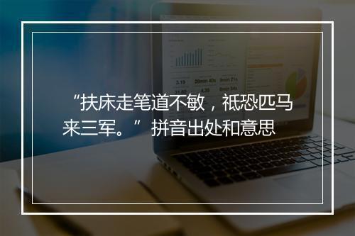 “扶床走笔道不敏，祗恐匹马来三军。”拼音出处和意思