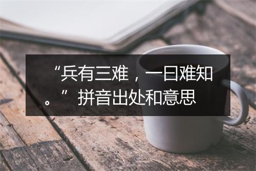 “兵有三难，一曰难知。”拼音出处和意思