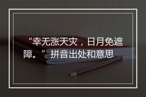 “幸无涨天灾，日月免遮障。”拼音出处和意思