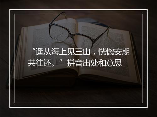 “遥从海上见三山，恍惚安期共往还。”拼音出处和意思