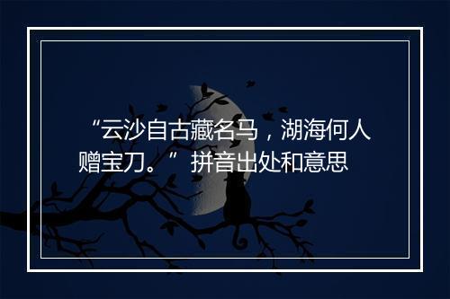 “云沙自古藏名马，湖海何人赠宝刀。”拼音出处和意思