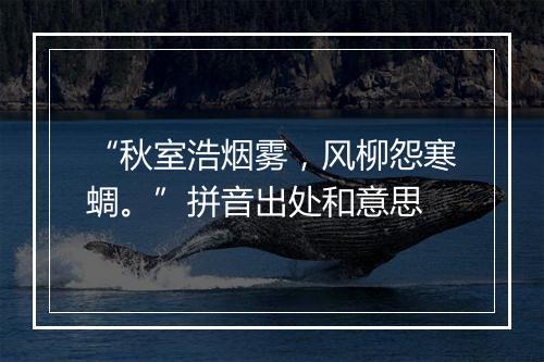 “秋室浩烟雾，风柳怨寒蜩。”拼音出处和意思