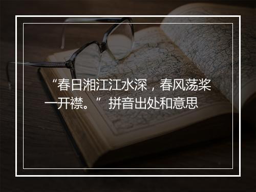 “春日湘江江水深，春风荡桨一开襟。”拼音出处和意思