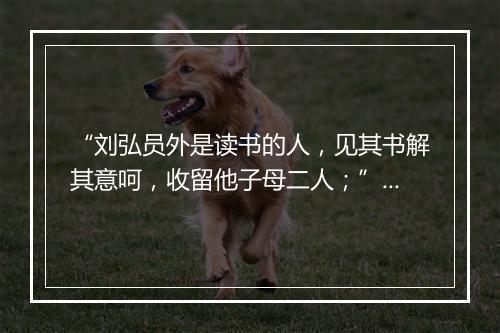 “刘弘员外是读书的人，见其书解其意呵，收留他子母二人；”拼音出处和意思