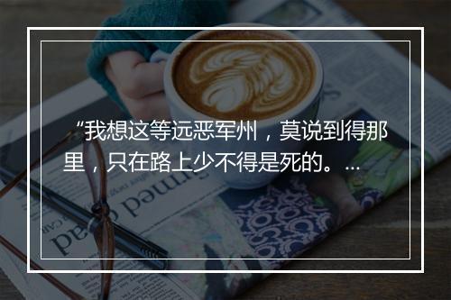 “我想这等远恶军州，莫说到得那里，只在路上少不得是死的。”拼音出处和意思