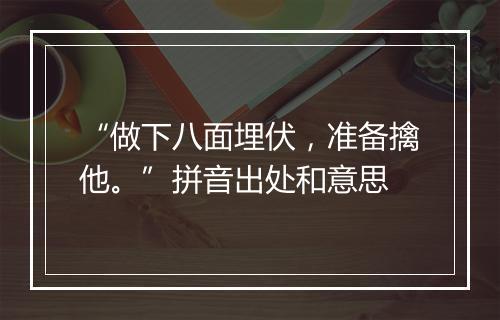 “做下八面埋伏，准备擒他。”拼音出处和意思