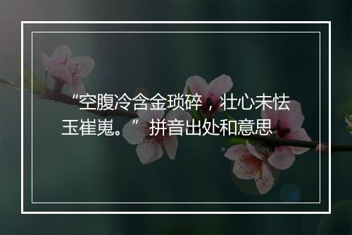 “空腹冷含金琐碎，壮心未怯玉崔嵬。”拼音出处和意思