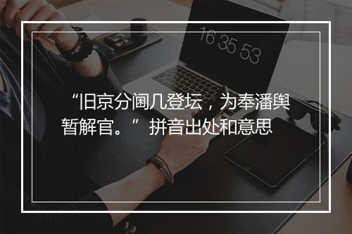 “旧京分阃几登坛，为奉潘舆暂解官。”拼音出处和意思