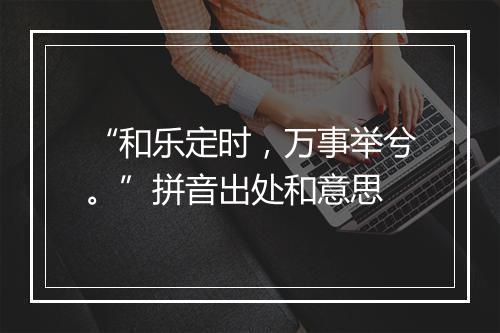 “和乐定时，万事举兮。”拼音出处和意思