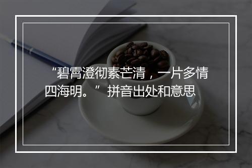 “碧霄澄彻素芒清，一片多情四海明。”拼音出处和意思