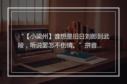 “【小梁州】谁想是旧日刘郎到武陵，听说罢怎不伤情。”拼音出处和意思