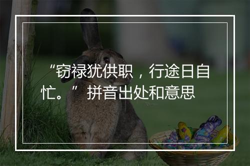 “窃禄犹供职，行途日自忙。”拼音出处和意思