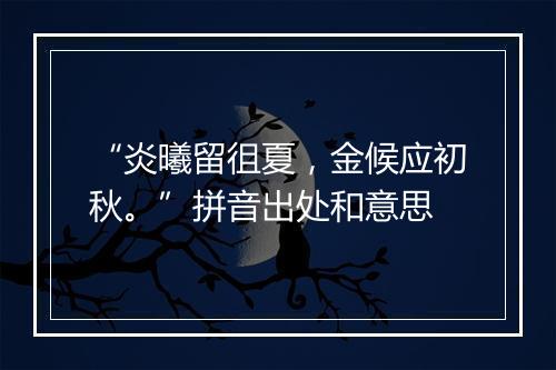 “炎曦留徂夏，金候应初秋。”拼音出处和意思