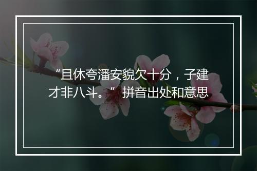 “且休夸潘安貌欠十分，子建才非八斗。”拼音出处和意思