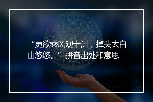 “更欲乘风观十洲，掉头太白山悠悠。”拼音出处和意思