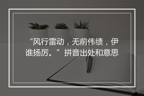 “风行雷动，无前伟绩，伊谁扬厉。”拼音出处和意思